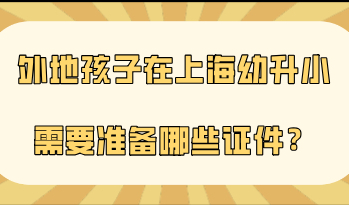 外地孩子在上海幼升小需要准备哪些证件？