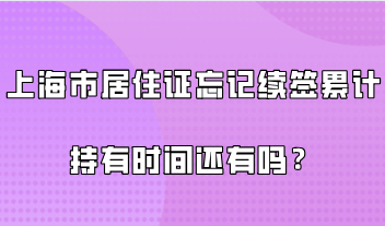 上海市居住证最新政策要求，忘记续签累计的持有时间还有吗？