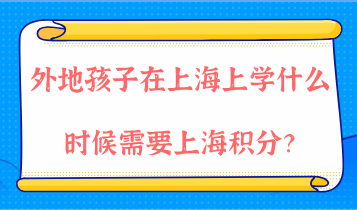 外地孩子在上海上学，什么时候才需要上海居住证积分？