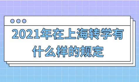 2021年在上海转学有什么样的规定，各区具体要求不同！