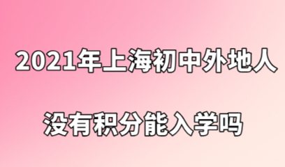 2021年上海初中入学要求，外地人没有上海积分能入学吗？