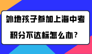 外地孩子想参加上海的中考，父母的上海积分不达标怎么办？