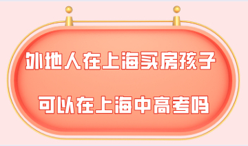 外地人在上海买房，可以让孩子在上海上学参加中高考吗？