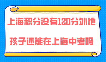 上海居住证积分没有120分，外地孩子还能不能留在上海参加中考？