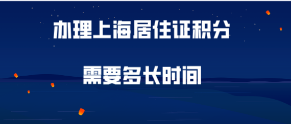 办理上海居住证积分需要多长时间