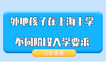 2021年最新规定，外地孩子在上海上学不同阶段的入学要求！