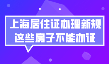 2021年上海居住证办理新规，非沪籍人员租住在这些房子不能办证！