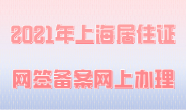 2021年上海居住证网签备案网上办理流程来了，抢先看！