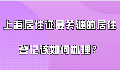 上海居住证办理最关键的居住登记该如何办理？儿童怎么办理居住证？