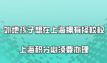 外地孩子想要在上海拥有择校权利，上海居住证积分必须要办理