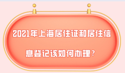 2021年上海居住证和居住消息登记，该如何办理？