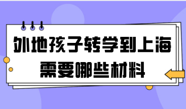 2021年外地孩子转学到上海来，需要准备哪些材料？