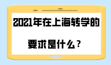 2021年在上海转学的要求是什么？哪些情况不能办理转学？