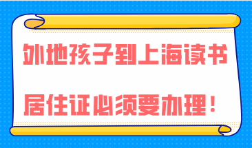 2021年外地孩子想到上海来读书，上海居住证必须要办理！