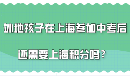 外地孩子在上海参加中考完之后，还需要用到上海积分吗？