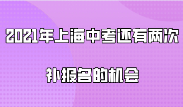 2021年上海中考还有两次补报名的机会，上海积分没办理的要抓紧了！