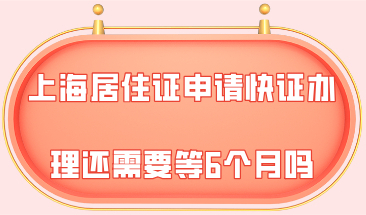 2021年上海居住证申请快证办理的话，还需要等6个月吗？