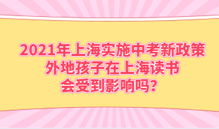 2021年上海实施中考新政策，外地孩子在上海读书会受到影响吗？