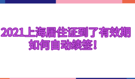 2021上海居住证到了有效期,如何自动续签!