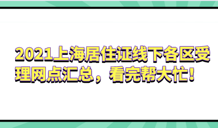 2021上海居住证线下各区受理网点汇总，看完帮大忙！