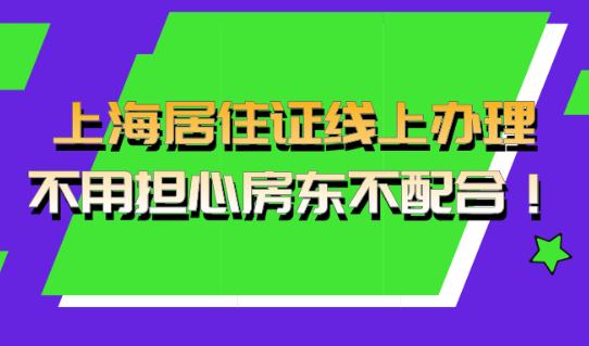 2021上海居住证全程线上办理,不用担心房东不配合！