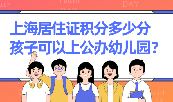 2021年上海居住证积分怎么算?满足多少分孩子可以上公办幼儿园？