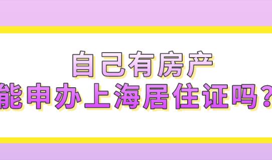 自己有房产,还能申请办理上海居住证吗？