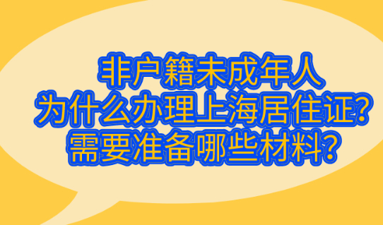 2021非户籍未成年人办理上海居住证需要准备哪些材料？