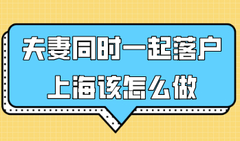 夫妻同时一起落户上海该怎么做