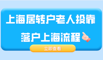 上海居转户老人投靠落户上海流程