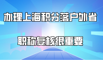 办理上海积分落户外省职称复核很重要