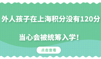 外人孩子在上海居住证没有120分，当心会被统筹入学！