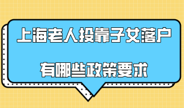 2020年上海老人投靠子女落户有哪些政策要求？需要什么材料？