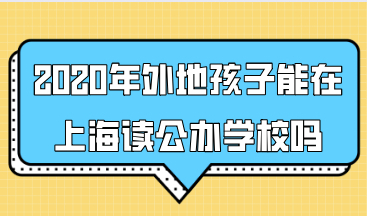 2020年外地孩子能在上海读公办学校吗？入学条件是有哪些？