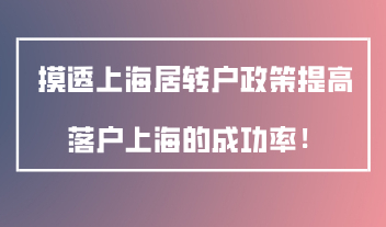 摸透上海市居转户政策，才能提高落户上海的成功率！