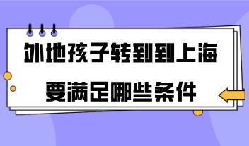 外地孩子转到到上海要满足哪些条件？完整的转学流程来了！