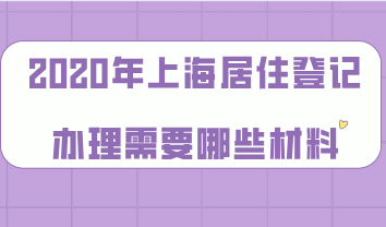 2020年上海居住登记证明办理，需要哪些材料？