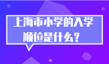 上海小学的入学顺位是什么？外地孩子在上海读小学受哪些条件影响？