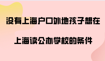 没有上海户口，外地孩子想在上海读公办学校的条件