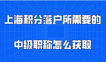 上海积分落户所需要的中级职称，该怎么才能获取