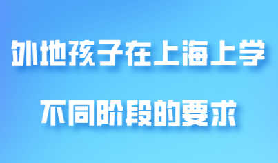 外地孩子在上海上学，不同的学习阶段有不同的要求