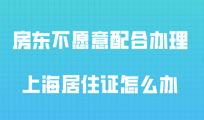 房东不愿意配合办理上海居住证怎么办