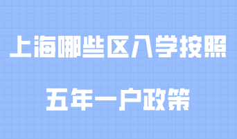 2020年上海哪些区入学按照“五年一户”政策