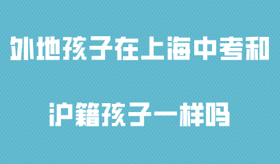 外地孩子在上海中考和沪籍孩子一样吗