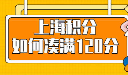 上海居住证积分门槛120分，应该怎么凑满120分？