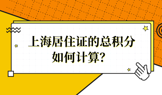 如何计算上海市居住证的总积分？再搞不懂就晚了！