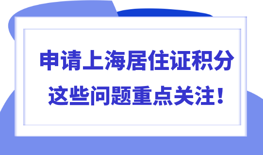 上海居住证积分还不够120分？这些问题要重点关注！