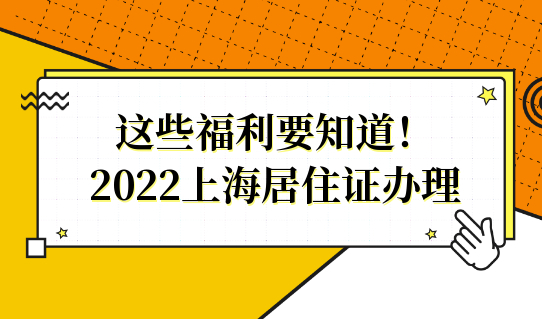 这些福利要知道！2022上海居住证办理的最新福利来了