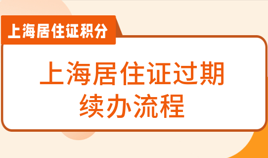 上海居住证过期了怎么办？续办流程来了