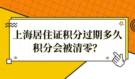 上海居住证积分过期多久，积分会被清零？